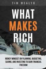 What Makes Rich: Money Mindset on Planning, Budgeting, Saving, and Investing to Gain Financial Freedom