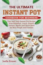 Instant Pot Cookbook For Beginners: Easy and Tasty Instant Pot Recipes from Breakfast, Lunch, Dinner, Dessert, Snacks and Much More for Busy People and Families