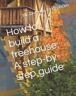 How to build a treehouse: A step-by-step guide