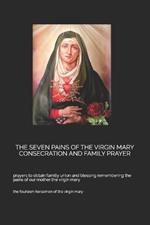 The Seven Pains of the Virgin Mary Consecration and Family Prayer: prayers to obtain familiy union and blessing remembering the pains of our mother the virgin mary