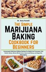 The Simple Marijuana Baking Cookbook for Beginners: Homemade Delicious Edibles Recipes for Medicinal Purposes, Pain Relief, Detox, Stress Elimination, Improved Sleep, and Appetite Stimulation
