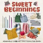 Sweet Beginnings: Adorable Crochet Patterns for Baby: Charming Crochet Patterns for Little Ones