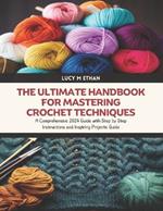 The Ultimate Handbook for Mastering Crochet Techniques: A Comprehensive 2024 Guide with Step by Step Instructions and Inspiring Projects Guide