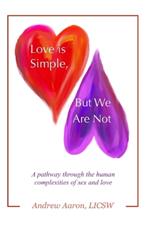 Love is Simple, but We Are Not: The pathway through the human complexities of sex and love