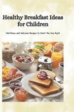 Healthy Breakfast Ideas for Children: Nutritious and Delicious Recipes to Start the Day Right