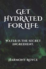 Get Hydrated for Life: Water is the secret ingredient.