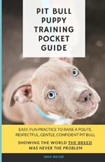 Pit Bull Puppy Training Pocket Guide: Easy, fun practice to raise a polite, respectful, gentle, confident pit bull, showing the world the breed was never the problem