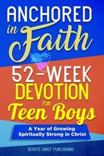 Anchored In Faith: 52-Week Devotion for Teen Boys: A Year of Growing Spiritually Strong in Christ