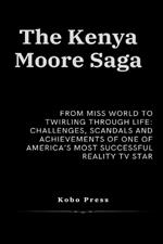 The Kenya Moore Saga: From Miss World to Twirling Through Life: Challenges, Scandals and Achievements of One of America's Most Successful Reality TV Star