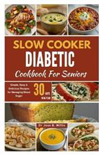 Slow Cooker Diabetic Cookbook For Seniors: Simple, Easy & Delicious Recipes for Managing Blood Sugar/30-Days Meal Plan
