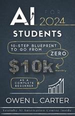 AI For Students 2024: 10-Step Blueprint To Go From $0 to $10k Monthly As A Complete Beginner