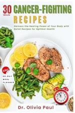 30-Minute Cancer-Fighting Recipes: Harness the Healing Power of Your Body with Quick Recipes for Optimal Health