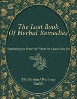 The Natural Wellness Guide: Harnessing the Power of Plants for a Healthier You: Discover Safe and Effective Herbal Remedies for Common Ailments