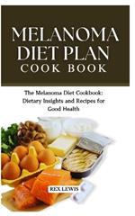 Melanoma Diet Plan Cook Book: The Melanoma Diet Cookbook: Dietary Insights and Recipes for Good Health