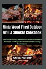 Ninja Wood Fired Outdoor Grill & Smoker Cookbook: Unleash Culinary Excellence with Delectable Recipes and Expert Fire-Flavored Cooking Techniques