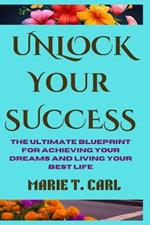 Unlock your Success: The Ultimate Blueprint for Achieving Your Dreams and Living Your Best Life