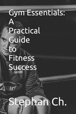 Gym Essentials: A Practical Guide to Fitness Success