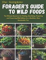 The Complete Forager's Guide to Wild Foods: The Ultimate Resource for Finding, Identifying, Preparing and Preserving Wild Edibles for a Healthier, More Sustainable You