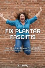 Fix Plantar Fasciitis: How I fixed my Plantar Fasciitis after years of misery and how you could too