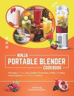 Ninja Portable Blender Cookbook: 100 Ways to Make Juice, Shakes, Smoothies, Coffee, and Baby Food Anywhere, Even While Traveling