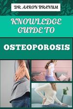 Knowledge Guide to Osteoporosis: Essential Manual To Prevention, Diagnosis, And Treatment Strategies For Stronger And Improved Bone Health