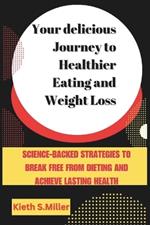 Your delicious Journey to Healthier Eating and Weight Loss: Science-Backed Strategies to Break Free from Dieting and Achieve Lasting Health