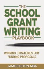 The School Grant Writing Playbook: Winning Strategies for Funding Proposals
