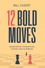 12 Bold Moves: Sales Secrets To Reinvent Your Self - And Your Results