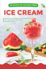 Scoops of Sugar Free Ice Cream: Easy-to-follow Recipes to Making Healthy, Tasty and Delicious Homemade Sugar-free Sweets