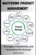 Mastering Product Management: Strategies, Frameworks, and Innovations for Success