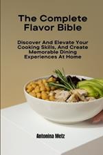 The Complete Flavor Bible: Discover And Elevate Your Cooking Skills, And Create Memorable Dining Experiences At Home