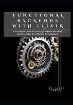 Functional Backends with Elixir: A Developer Guide to Leverage Pattern Matching and Processes for Efficient Development