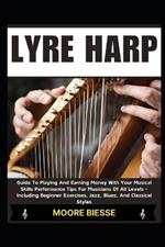 Lyre Harp: Guide To Playing And Earning Money With Your Musical Skills Performance Tips For Musicians Of All Levels - Including Beginner Exercises, Jazz, Blues, And Classical Styles