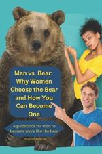 Man vs. Bear: Why Women Choose the Bear and How You Can Become One: A guidebook for men to become more like the bear