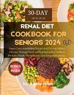 Renal Diet Cookbook for Seniors 2024: Super Easy nourishing Recipe for Chronic Kidney Disease Management and balancing low Sodium, Protein, Fluids, Phosphorus, and Potassium intake.