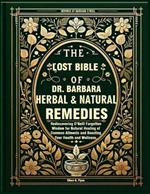 The Lost Bible of Dr. Barbara Herbal & Natural Remedies: Rediscovering O'Neill Wisdom of Natural Healing for Common Ailments, Boost Your Health and Wellness-Inspired by Barbara O'Neill Teachings