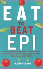 Eat to Beat Epi: Exocrine Pancreatic Insufficiency Diet Plan, Recipes, Complementary Therapies, Lifestyle Modifications For Holistic Management, And More