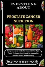 Everything about Prostate Cancer Nutrition: Comprehensive Guide To Essential Diet Tips, Foods To Avoid, Nutritional Strategies For Optimal Health And Recovery
