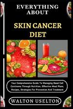 Everything about Skin Cancer Diet: Your Comprehensive Guide To Managing Basal Cell Carcinoma Through Nutrition, Effective Meal Plans, Recipes, Strategies For Prevention And Treatment