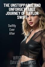 Taylor Swift Unstoppable and Unforgettable Journey: Swiftly Ever After