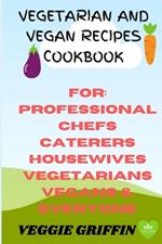 Vegetarian and Vegan Recipes Cookbook: For Professional Chefs Caterers Housewives Vegetarians Vegans and Everyone