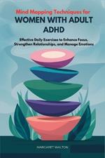 Mind Mapping Techniques for Women with Adult ADHD: Effective Daily Exercises to Enhance Focus, Strengthen Relationships, and Manage Emotions