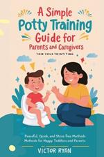 A Simple Potty Training Guide for Parents and Caregivers: Peaceful, Quick, and Stress-Free Methods for Happy Toddlers and Parents
