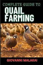 Complete Guide to Quail Farming: Master Sustainable Techniques, Optimize Egg And Meat Production, Boost Profits, And Ensuring Healthy Flock Management