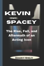 Kevin Spacey: The Rise, Fall, and Aftermath of an Acting Icon