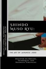 Shindo Muso Ryu: The Art of Japanese Jodo: Discover its Origins, Techniques, and Defensive Strategies