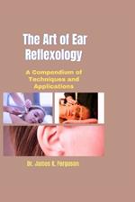 The Art of Ear Reflexology: A Compendium of Techniques and Applications