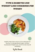 Type 2 Diabetes and Weight Loss Cookbook for Women: Healthy Meal Plans and Nutritious Recipes for Women to Manage Blood Sugar, Achieve Sustainable Weight Loss, and Promote Overall Wellbeing