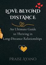 Love Beyond Distance: An Ultimate Guide to Thriving in Long-Distance Relationships for Couples: Build Trust, Intimacy, Learn Communication Skills, Enjoy Restored Love, Peace and Emotions, Stay Connected, Manage Expectations and Challenges, and Lots More