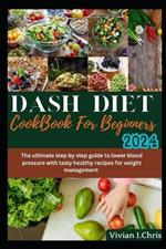 DASH Diet Cookbook for Beginners 2024: The ultimate step-by-step guide to lower blood pressure with tasty healthy recipes for weight management.